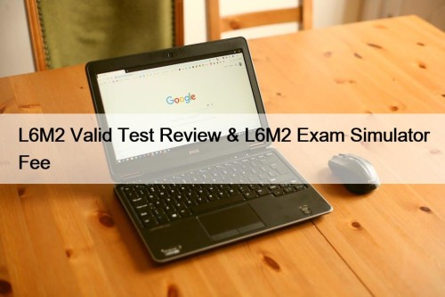 L6M2 Valid Test Review & L6M2 Exam Simulator ...